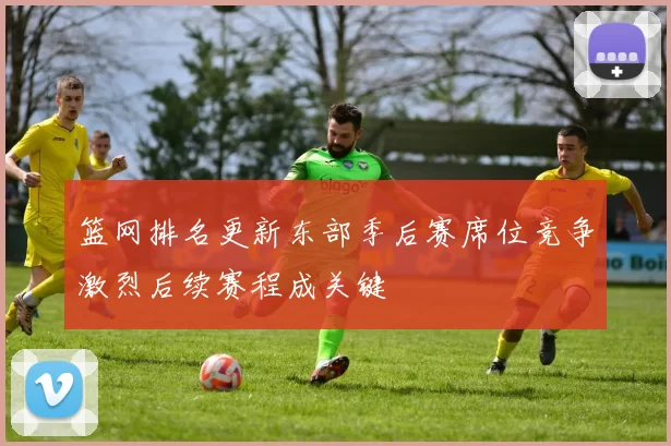 篮网排名更新东部季后赛席位竞争激烈后续赛程成关键