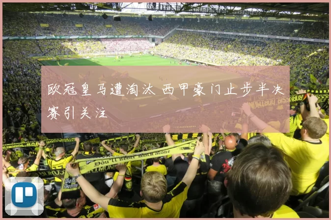 欧冠皇马遭淘汰 西甲豪门止步半决赛引关注