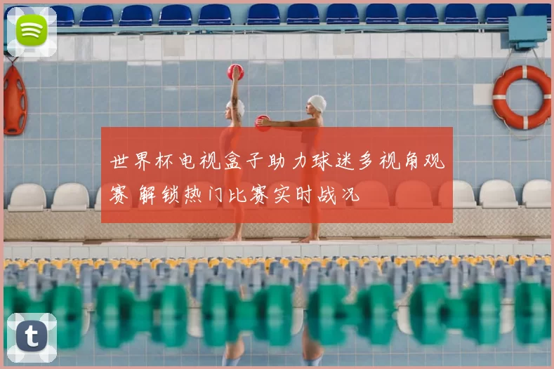 世界杯电视盒子助力球迷多视角观赛 解锁热门比赛实时战况