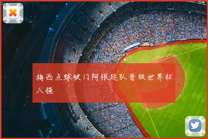 梅西点球破门阿根廷队晋级世界杯八强