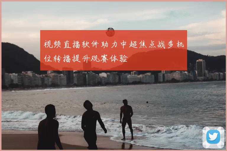 视频直播软件助力中超焦点战多机位转播提升观赛体验