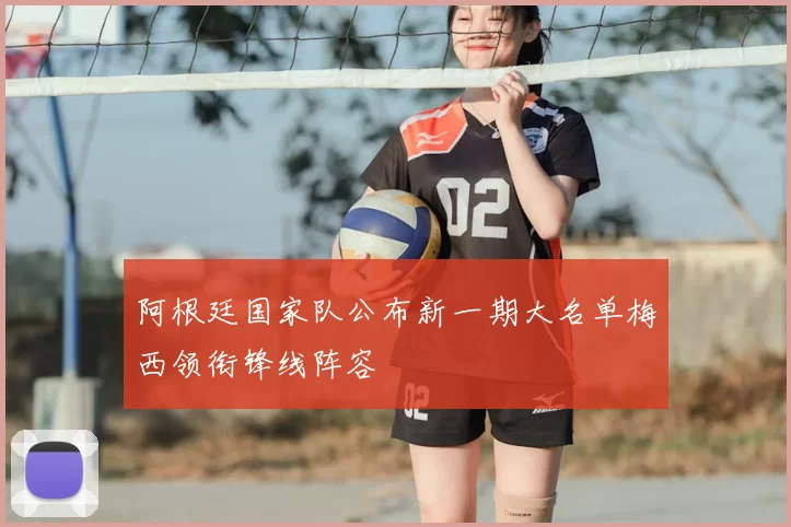 阿根廷国家队公布新一期大名单梅西领衔锋线阵容