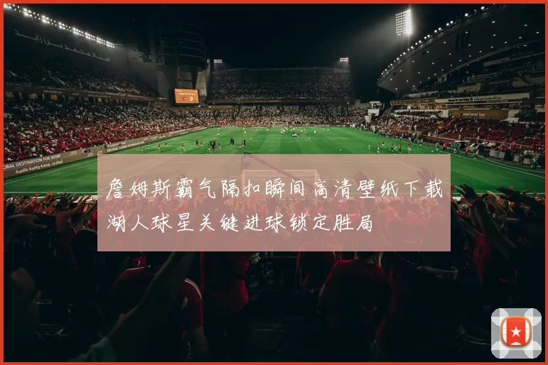 詹姆斯霸气隔扣瞬间高清壁纸下载湖人球星关键进球锁定胜局