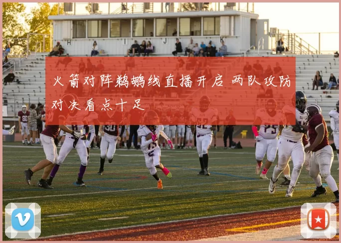 火箭对阵鹈鹕线直播开启 两队攻防对决看点十足