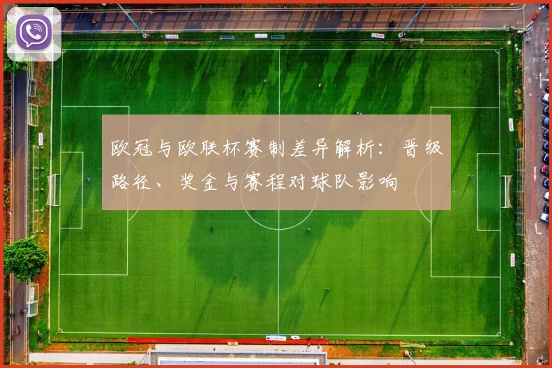 欧冠与欧联杯赛制差异解析：晋级路径、奖金与赛程对球队影响