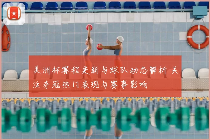 美洲杯赛程更新与球队动态解析 关注夺冠热门表现与赛事影响
