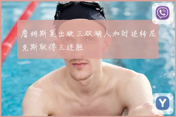 詹姆斯复出砍三双湖人加时逆转尼克斯取得三连胜