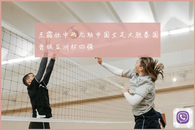 王霜独中两元助中国女足大胜泰国晋级亚洲杯四强