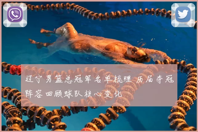 辽宁男篮总冠军名单梳理 历届夺冠阵容回顾球队核心变化