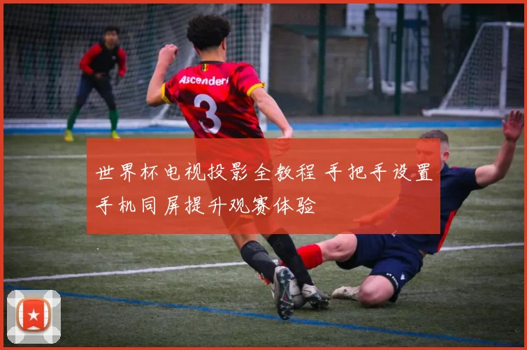 世界杯电视投影全教程 手把手设置手机同屏提升观赛体验