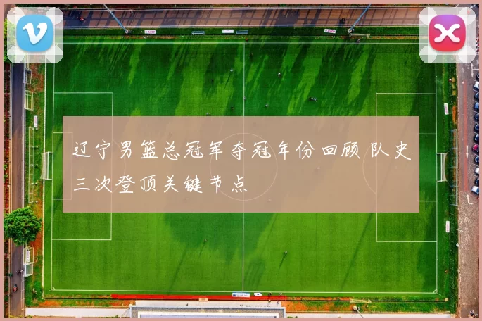 辽宁男篮总冠军夺冠年份回顾 队史三次登顶关键节点
