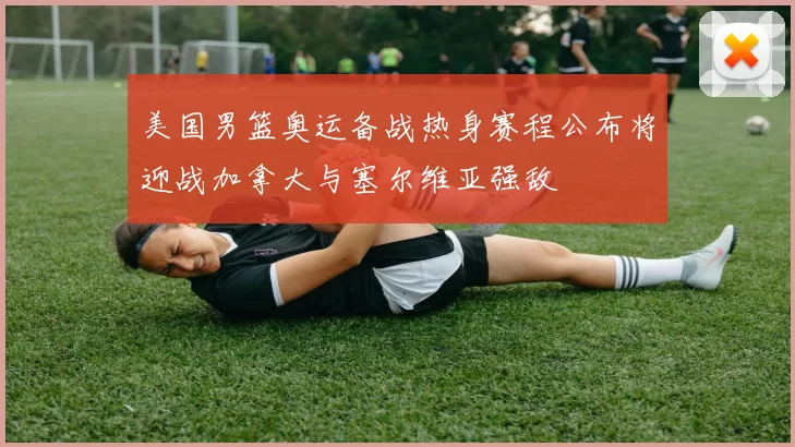 美国男篮奥运备战热身赛程公布将迎战加拿大与塞尔维亚强敌