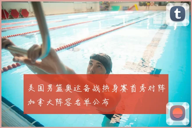 美国男篮奥运备战热身赛首秀对阵加拿大阵容名单公布