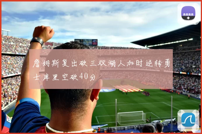 詹姆斯复出砍三双湖人加时逆转勇士库里空砍40分