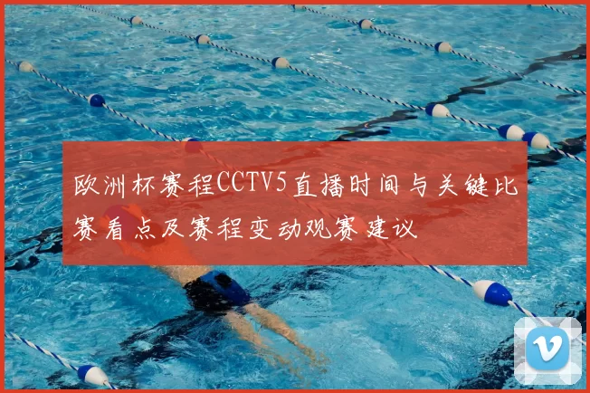 欧洲杯赛程CCTV5直播时间与关键比赛看点及赛程变动观赛建议