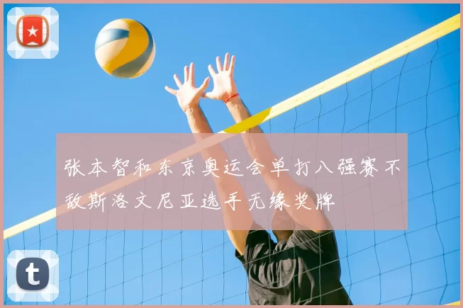 张本智和东京奥运会单打八强赛不敌斯洛文尼亚选手无缘奖牌