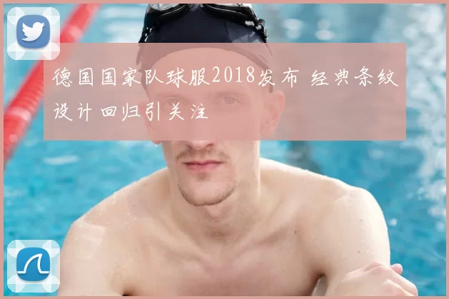 德国国家队球服2018发布 经典条纹设计回归引关注