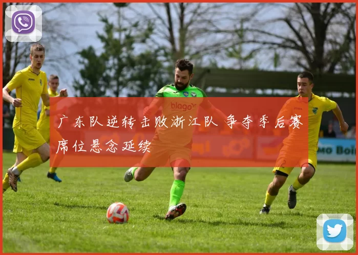 广东队逆转击败浙江队 争夺季后赛席位悬念延续