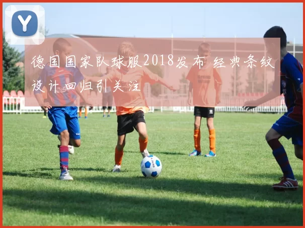 德国国家队球服2018发布 经典条纹设计回归引关注