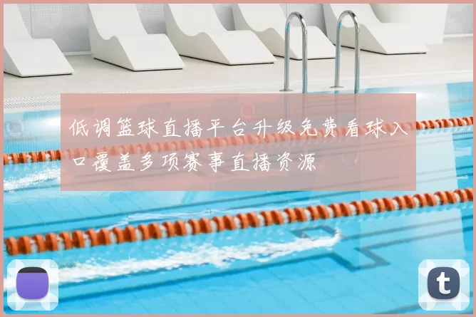 低调篮球直播平台升级免费看球入口覆盖多项赛事直播资源